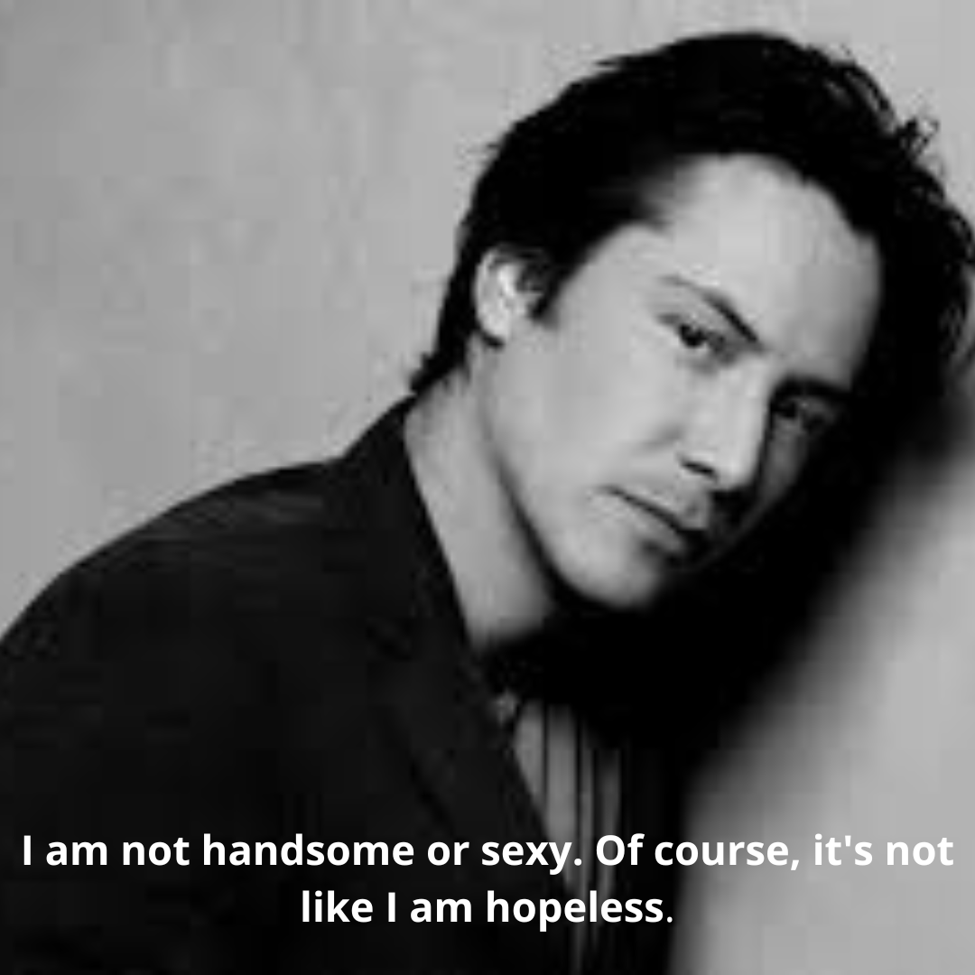 I am not handsome or sexy. Of course, it's not like I am hopeless.