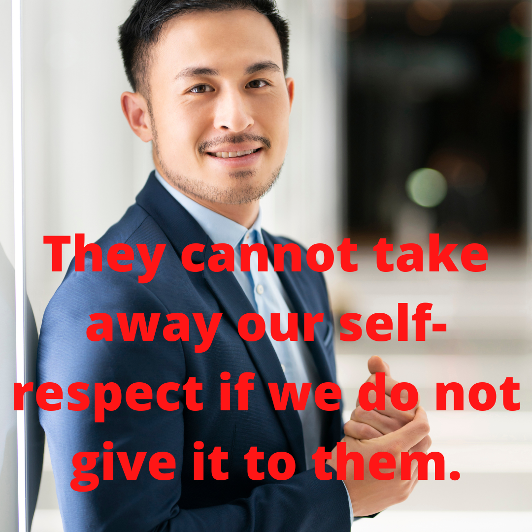 They cannot take away our self-respect if we do not give it to them.