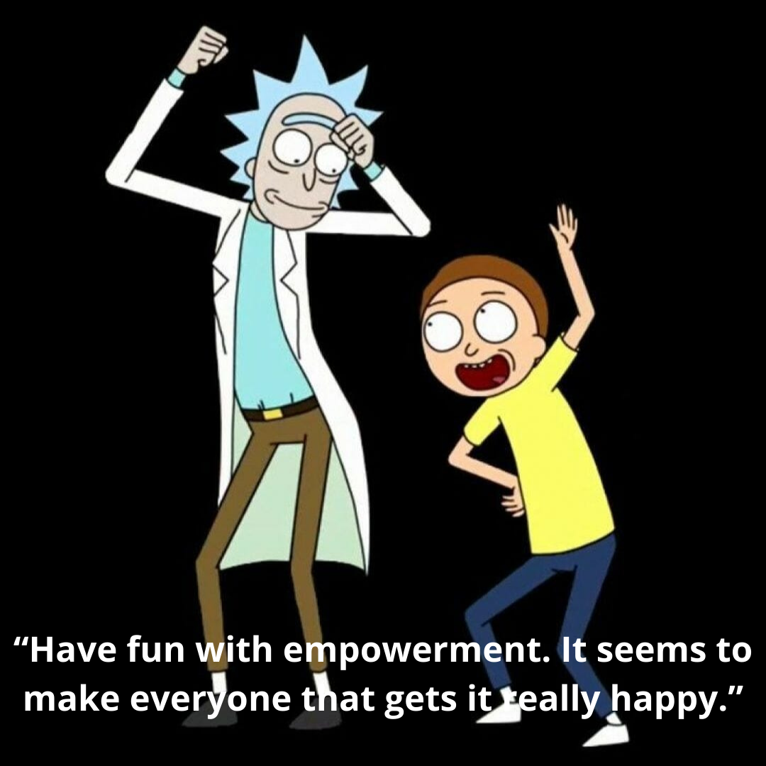 “Have fun with empowerment. It seems to make everyone that gets it really happy.”