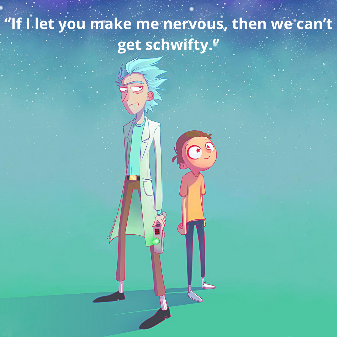 “If I let you make me nervous, then we can’t get schwifty.”