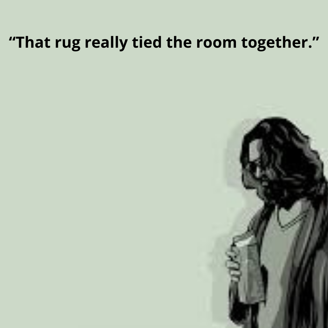 “That rug really tied the room together.”