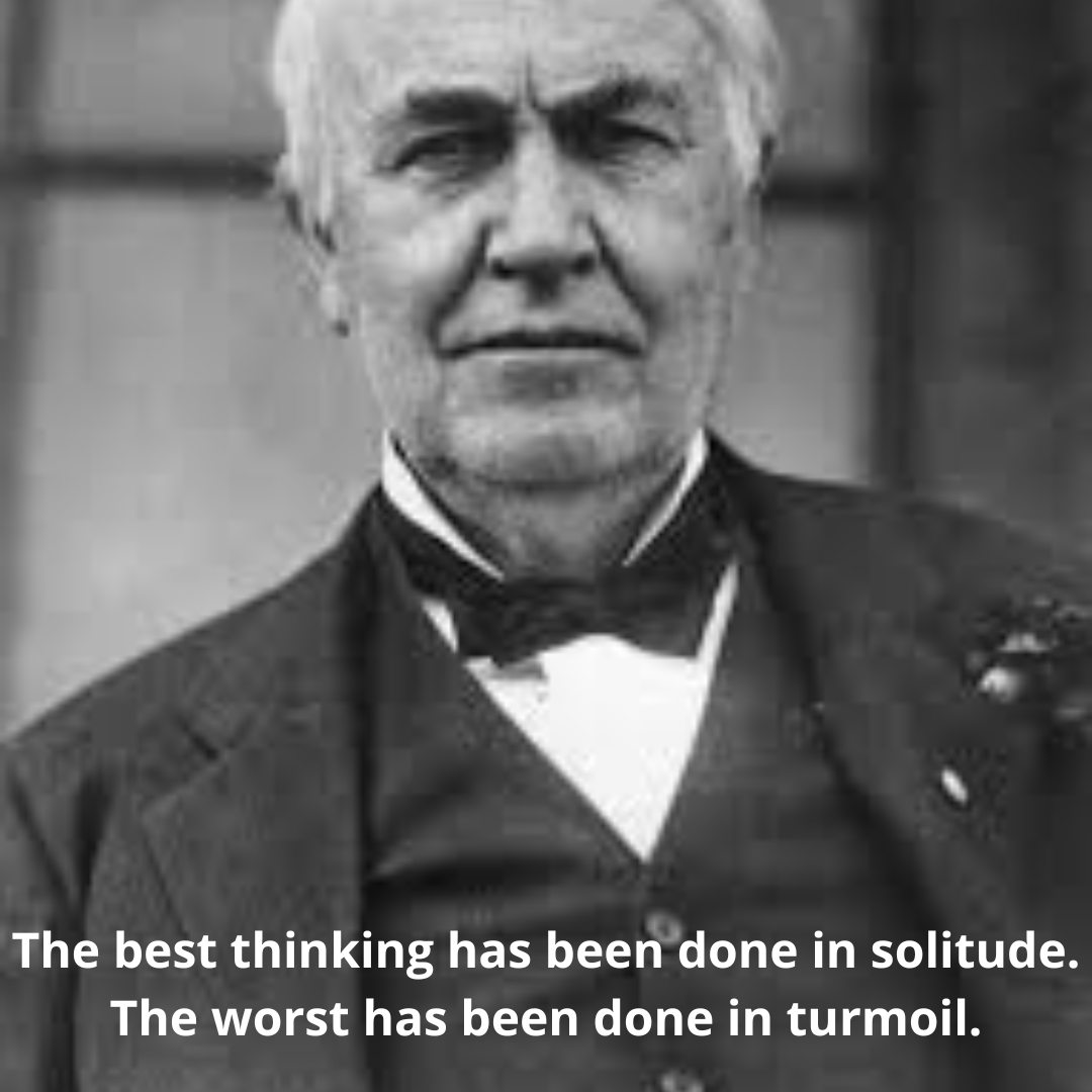 The best thinking has been done in solitude. The worst has been done in turmoil.