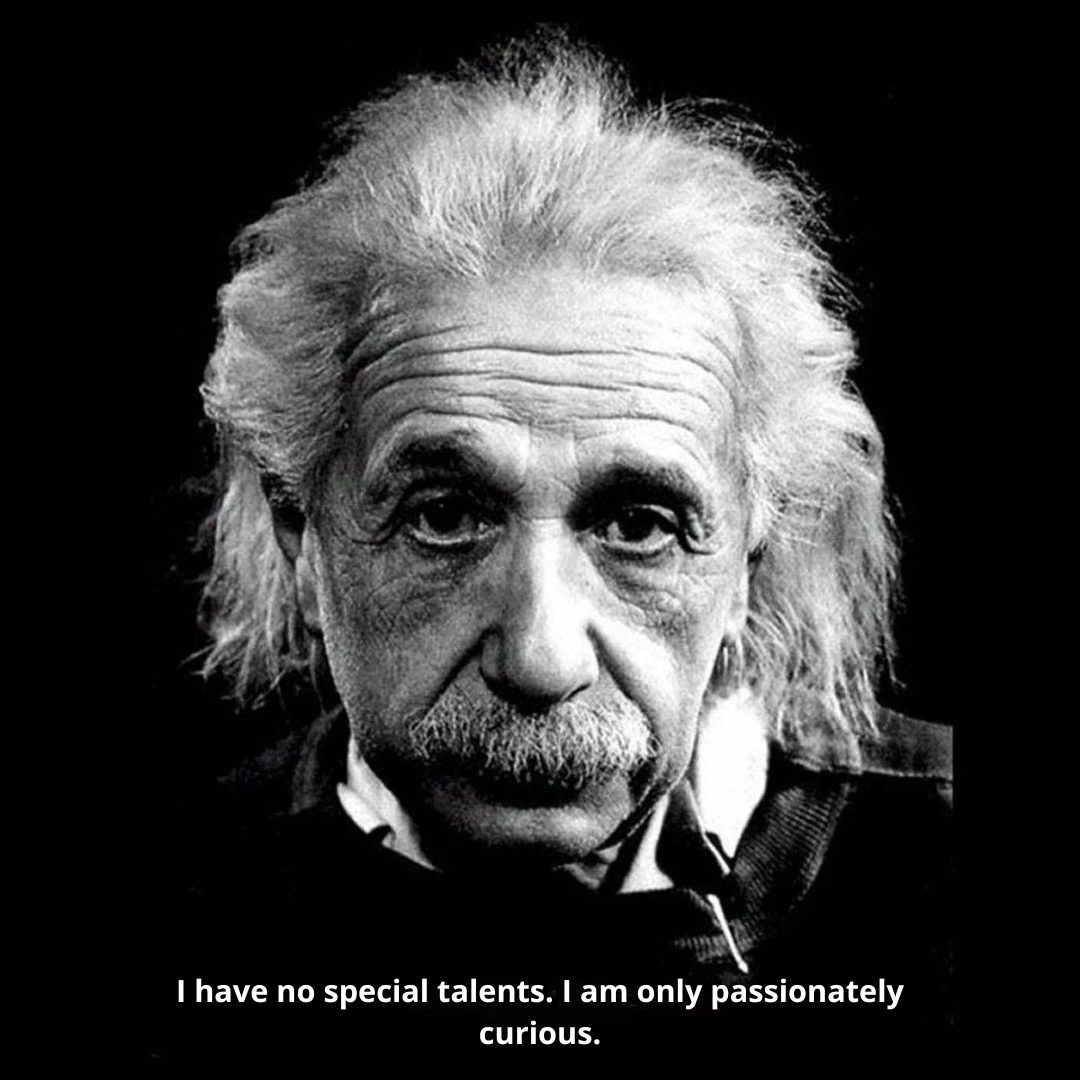 I have no special talents. I am only passionately curious.