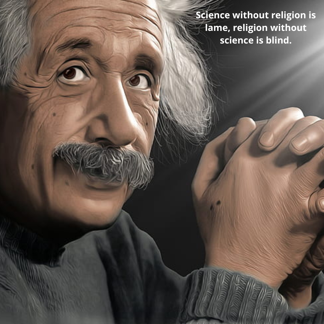 Science without religion is lame, religion without science is blind.