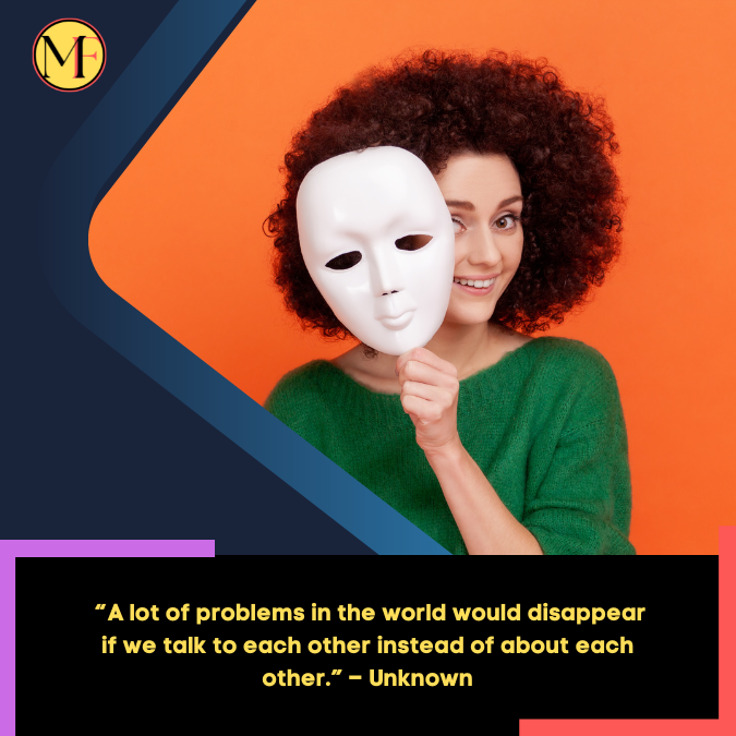 _“A lot of problems in the world would disappear if we talk to each other instead of about each other.” – Unknown