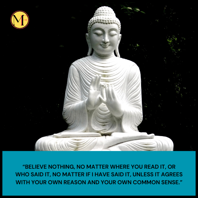 “Believe nothing, no matter where you read it, or who said it, no matter if I have said it, unless it agrees with your own reason and your own common sense.”