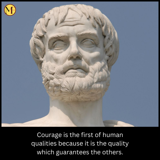 Courage is the first of human qualities because it is the quality which guarantees the others.