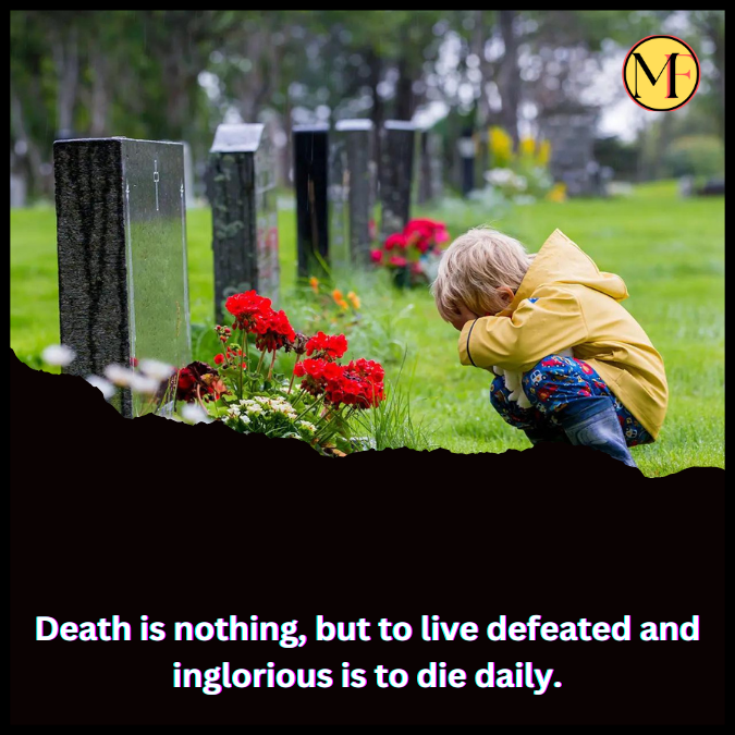 Death is nothing, but to live defeated and inglorious is to die daily.