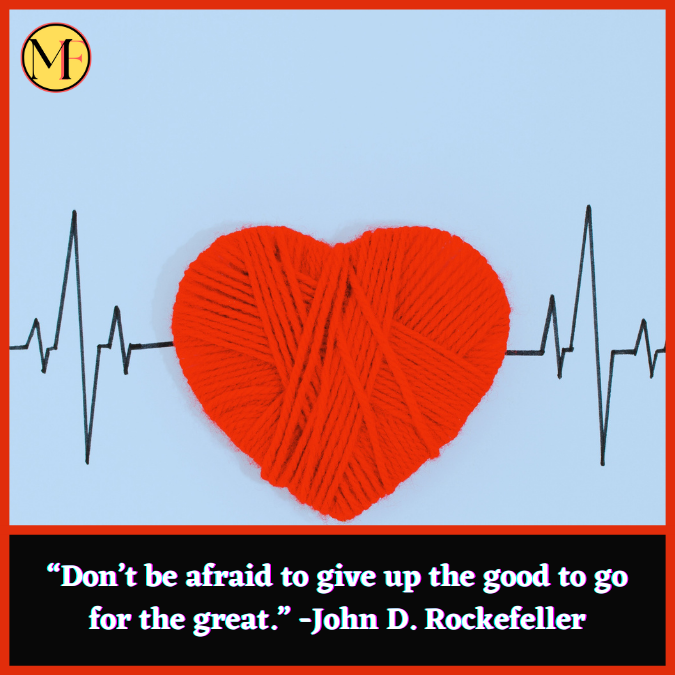 “Don’t be afraid to give up the good to go for the great.” -John D. Rockefeller