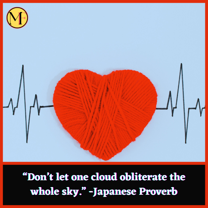 “Don’t let one cloud obliterate the whole sky.” -Japanese Proverb