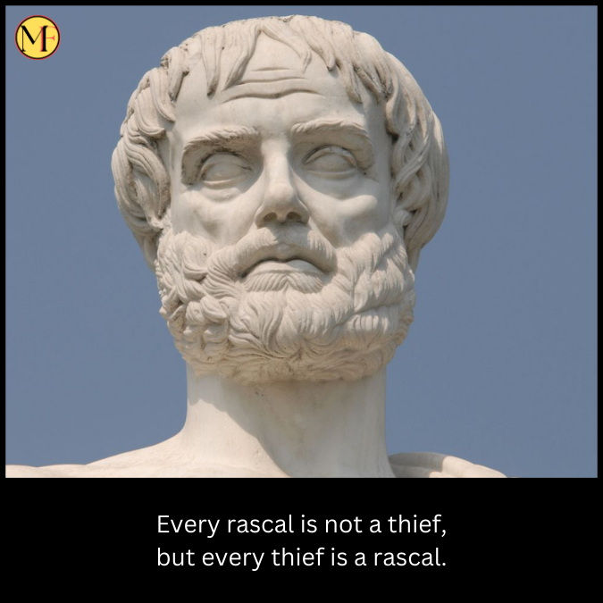 Every rascal is not a thief, but every thief is a rascal.