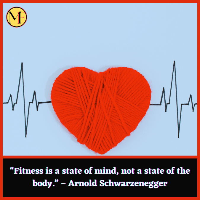 “Fitness is a state of mind, not a state of the body.” – Arnold Schwarzenegger