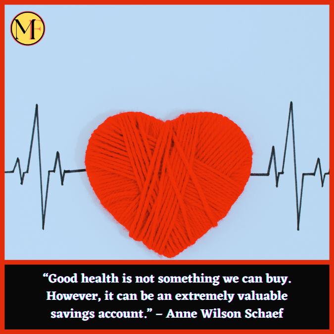 “Good health is not something we can buy. However, it can be an extremely valuable savings account.” – Anne Wilson Schaef