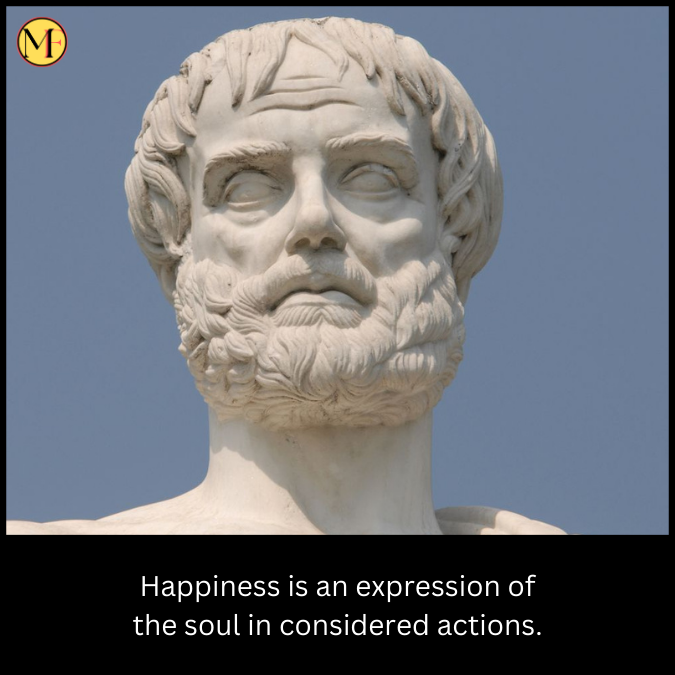 Happiness is an expression of the soul in considered actions.