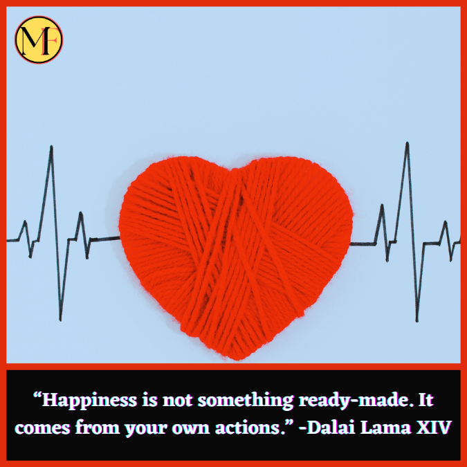 “Happiness is not something ready-made. It comes from your own actions.” -Dalai Lama XIV