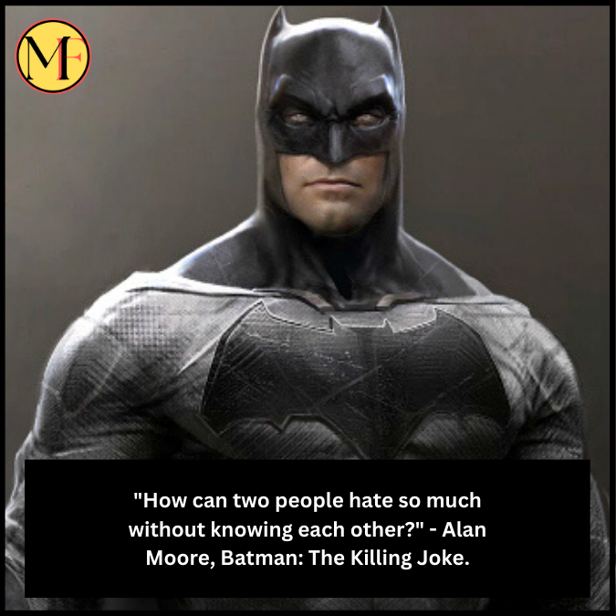 "How can two people hate so much without knowing each other?" - Alan Moore, Batman: The Killing Joke.