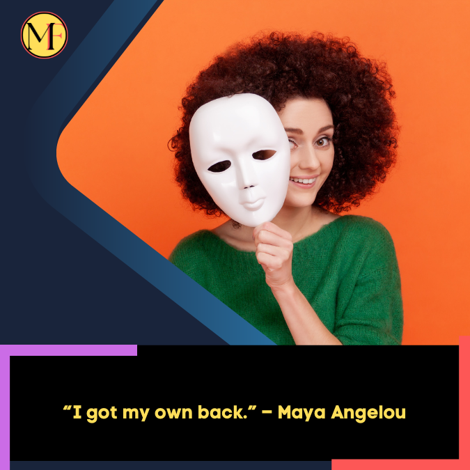 “I got my own back.” – Maya Angelou