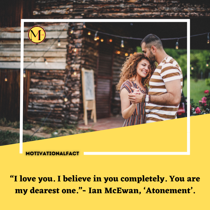 “I love you. I believe in you completely. You are my dearest one.”- Ian McEwan, ‘Atonement’.