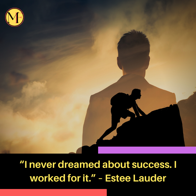 “I never dreamed about success. I worked for it.” – Estee Lauder