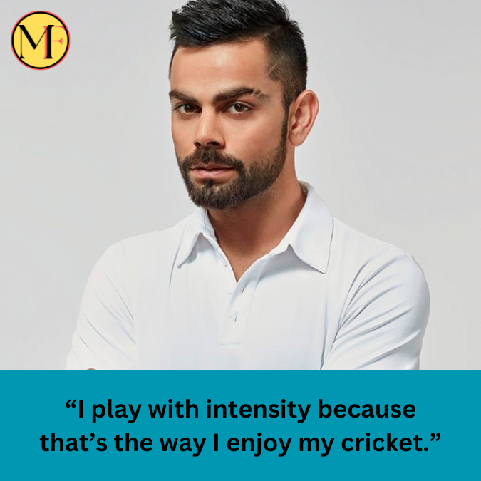 “I play with intensity because that’s the way I enjoy my cricket.”