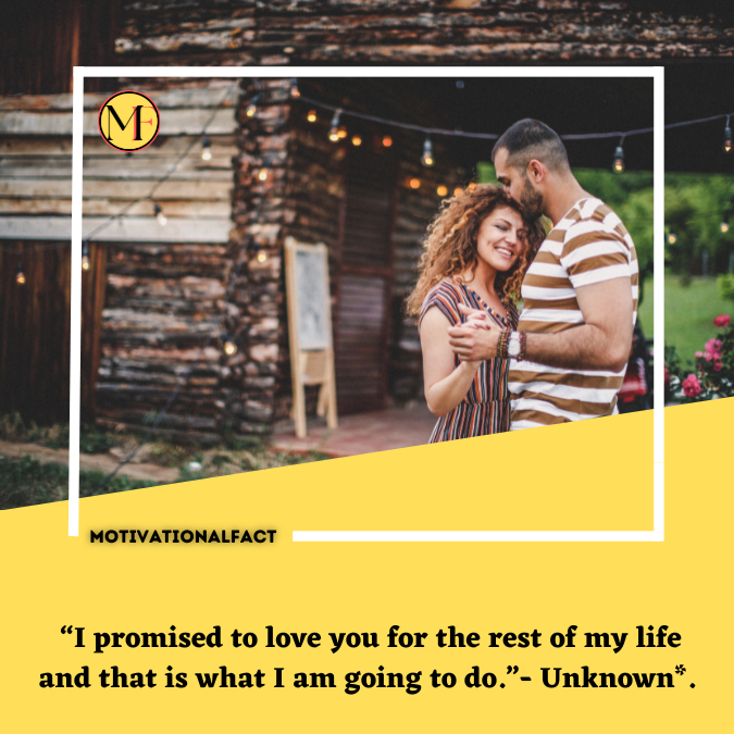  “I promised to love you for the rest of my life and that is what I am going to do.”- Unknown*.