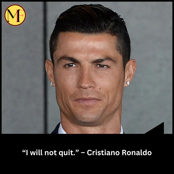 “I will not quit.” – Cristiano Ronaldo