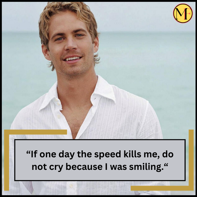 “If one day the speed kills me, do not cry because I was smiling.“