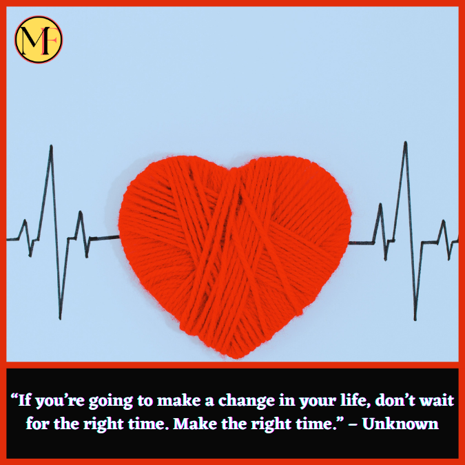 “If you’re going to make a change in your life, don’t wait for the right time. Make the right time.” – Unknown