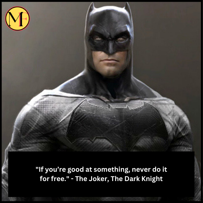 "If you’re good at something, never do it for free." - The Joker, The Dark Knight