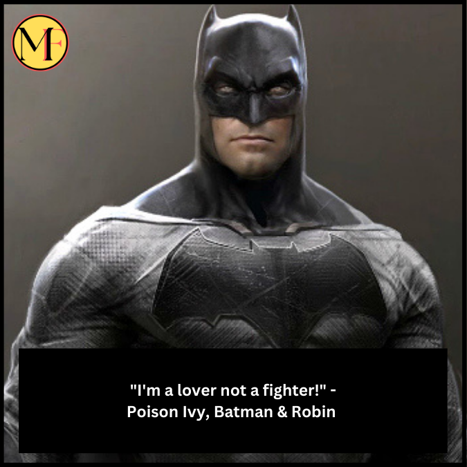 "I'm a lover not a fighter!" - Poison Ivy, Batman & Robin 