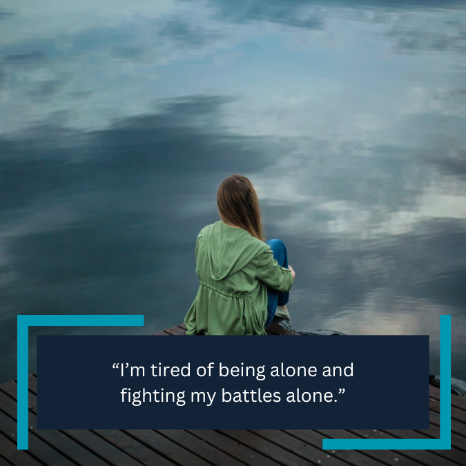 “I’m tired of being alone and fighting my battles alone.”