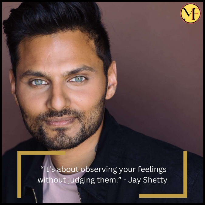  “It’s about observing your feelings without judging them.” - Jay Shetty