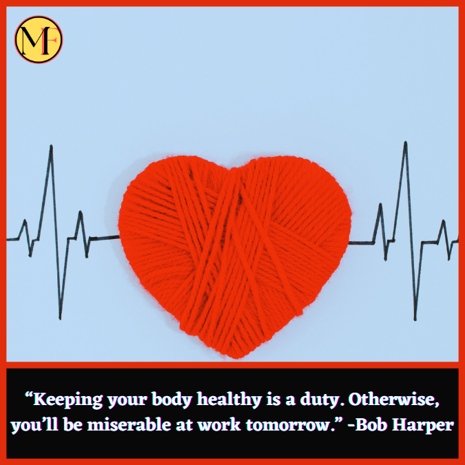 “Keeping your body healthy is a duty. Otherwise, you’ll be miserable at work tomorrow.” -Bob Harper