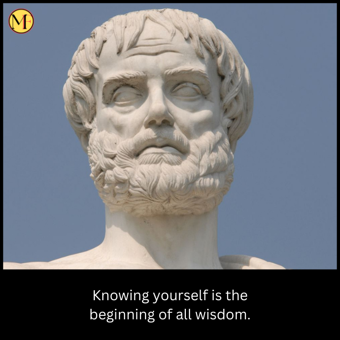 Knowing yourself is the beginning of all wisdom.