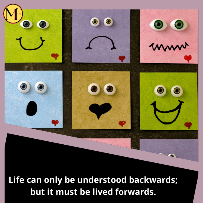 Life can only be understood backwards; but it must be lived forwards.