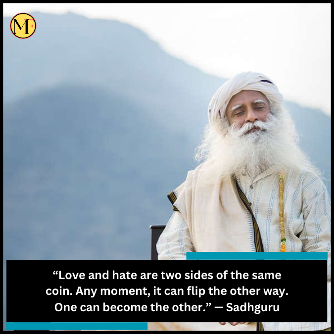 “Love and hate are two sides of the same coin. Any moment, it can flip the other way. One can become the other.” — Sadhguru