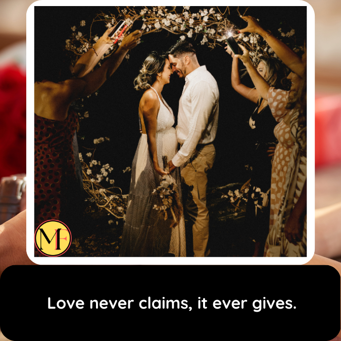 Love never claims, it ever gives.