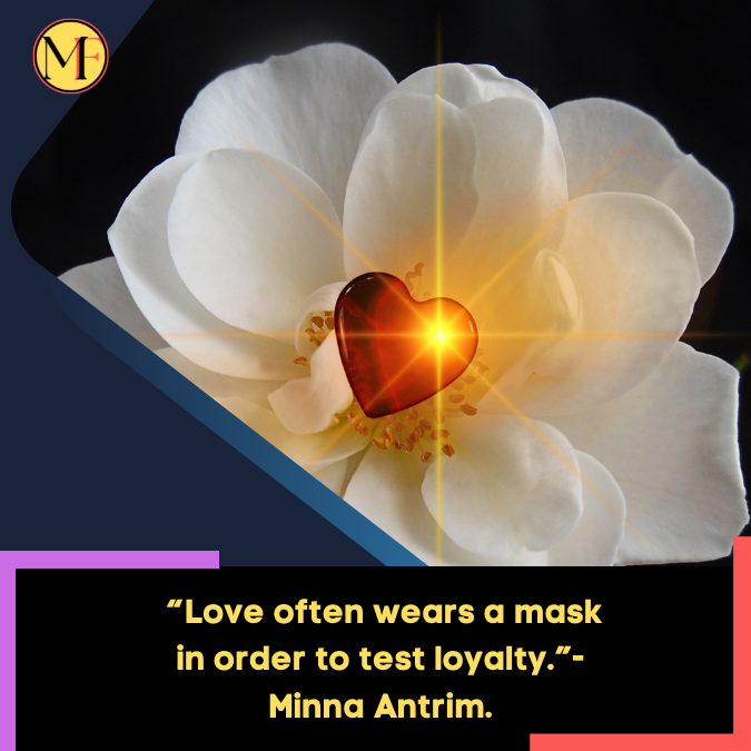 _“Love often wears a mask in order to test loyalty.”- Minna Antrim.