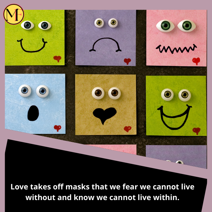 Love takes off masks that we fear we cannot live without and know we cannot live within.