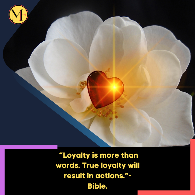 _“Loyalty is more than words. True loyalty will result in actions.”- Bible.