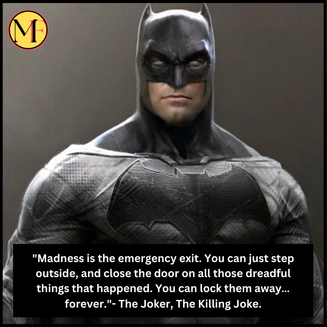 "Madness is the emergency exit. You can just step outside, and close the door on all those dreadful things that happened. You can lock them away…forever."- The Joker, The Killing Joke.