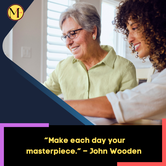 _“Make each day your masterpiece.” – John Wooden