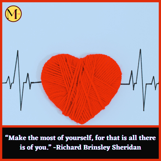 “Make the most of yourself, for that is all there is of you.” -Richard Brinsley Sheridan