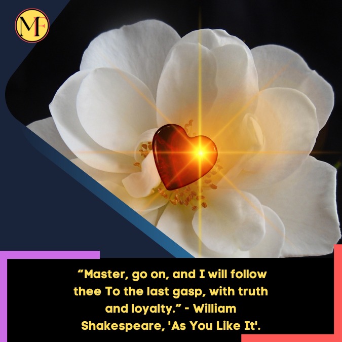 _“Master, go on, and I will follow thee To the last gasp, with truth and loyalty.” - William Shakespeare, 'As You Like It'.