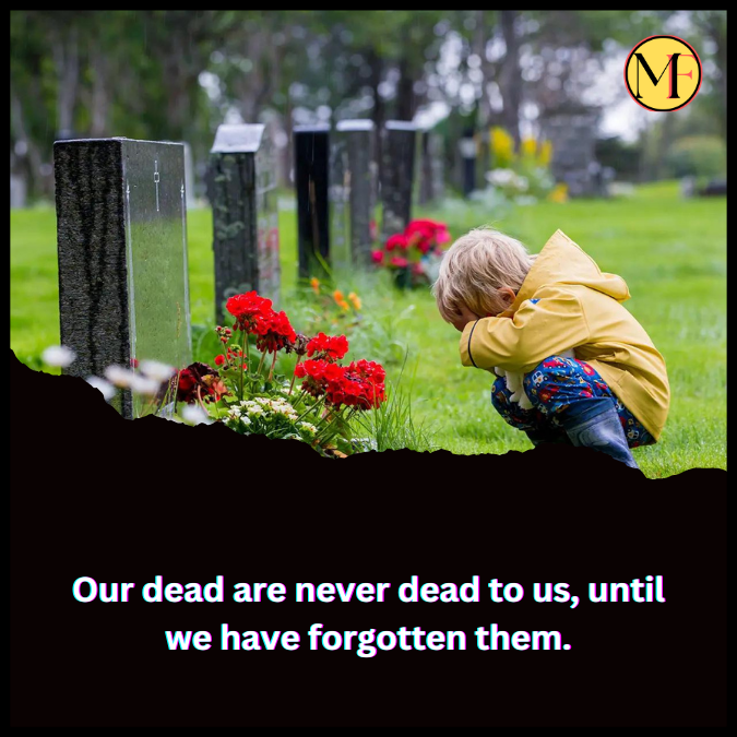 Our dead are never dead to us, until we have forgotten them.