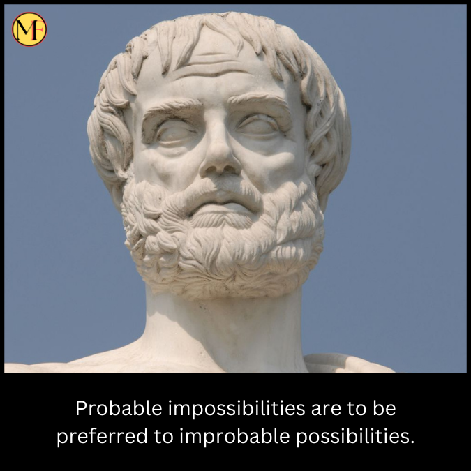 Probable impossibilities are to be preferred to improbable possibilities.