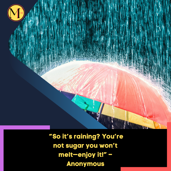 _“So it’s raining You’re not sugar you won’t melt—enjoy it!” – Anonymous