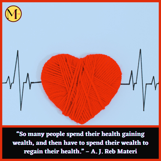 “So many people spend their health gaining wealth, and then have to spend their wealth to regain their health.” – A. J. Reb Materi