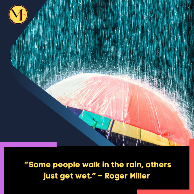 _“Some people walk in the rain, others just get wet.” – Roger Miller