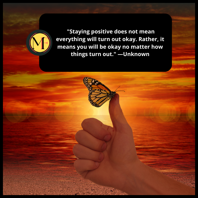  "Staying positive does not mean everything will turn out okay. Rather, it means you will be okay no matter how things turn out." —Unknown